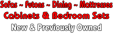 Sofas ~ Futons ~ Dining ~ Mattresses Cabinets & Bedroom Sets New & Previously Owned